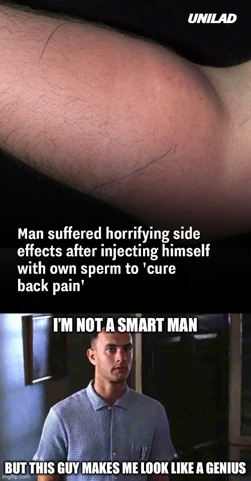 WTF | I’M NOT A SMART MAN; BUT THIS GUY MAKES ME LOOK LIKE A GENIUS | image tagged in forrest gump i'm not a smart man,smart,sperm,back,hide the pain | made w/ Imgflip meme maker