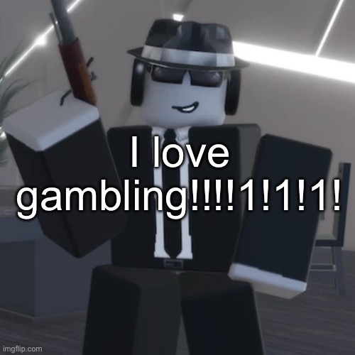 I love gambling!!!!1!1!1! | made w/ Imgflip meme maker