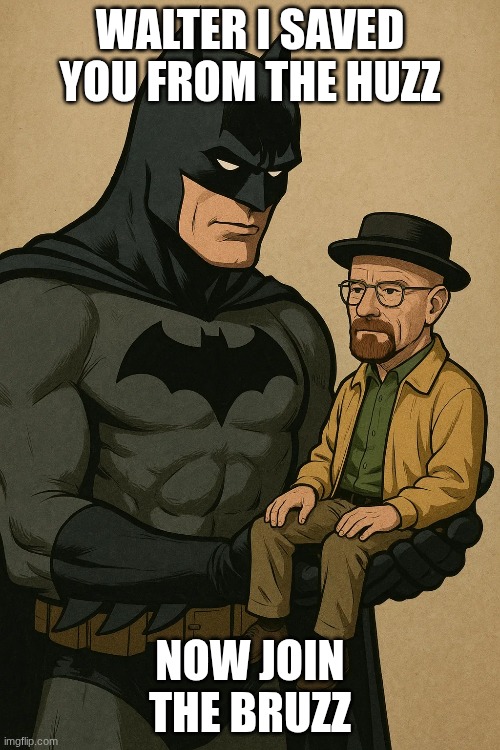 WALTER I SAVED YOU FROM THE HUZZ; NOW JOIN THE BRUZZ | made w/ Imgflip meme maker