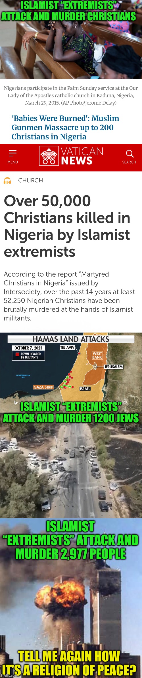 It’s a mostly peaceful religion | ISLAMIST “EXTREMISTS” ATTACK AND MURDER CHRISTIANS; ISLAMIST “EXTREMISTS” ATTACK AND MURDER 1200 JEWS; ISLAMIST “EXTREMISTS” ATTACK AND MURDER 2,977 PEOPLE; TELL ME AGAIN HOW IT’S A RELIGION OF PEACE? | image tagged in simpin for murderers is stupid,is you stupid,does not seem peaceful,what is the common thread in these massacres | made w/ Imgflip meme maker