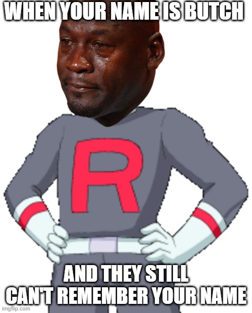 The name is Butch | WHEN YOUR NAME IS BUTCH; AND THEY STILL CAN'T REMEMBER YOUR NAME | image tagged in crying michael jordan,pokemon,team rocket,butch,nintendo | made w/ Imgflip meme maker