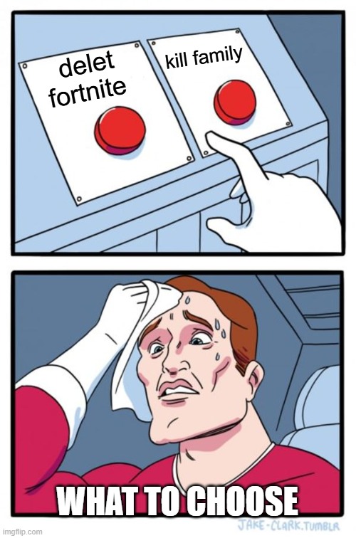 Two Buttons | kill family; delet fortnite; WHAT TO CHOOSE | image tagged in memes,two buttons | made w/ Imgflip meme maker