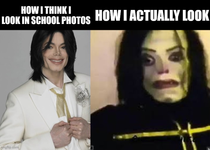 HOW I THINK I LOOK IN SCHOOL PHOTOS; HOW I ACTUALLY LOOK | image tagged in el ayuwoki hee hee,jichael mackson | made w/ Imgflip meme maker