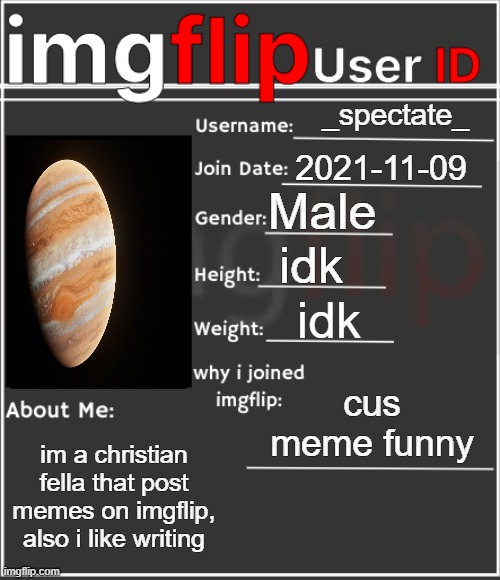 imgflip User ID | _spectate_; 2021-11-09; Male; idk; idk; cus meme funny; im a christian fella that post memes on imgflip, also i like writing | image tagged in imgflip user id | made w/ Imgflip meme maker