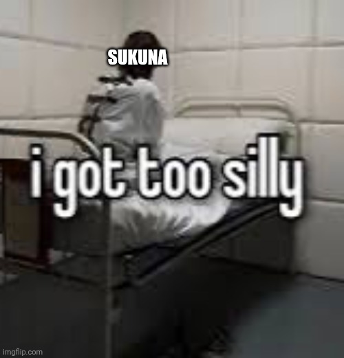 I got too silly | SUKUNA | image tagged in i got too silly | made w/ Imgflip meme maker