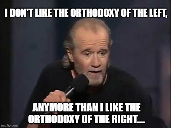Carlin | I DON'T LIKE THE ORTHODOXY OF THE LEFT, ANYMORE THAN I LIKE THE ORTHODOXY OF THE RIGHT.... | image tagged in left,right,party | made w/ Imgflip meme maker