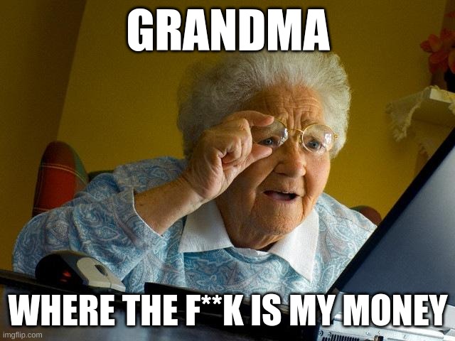 Grandma Finds The Internet | GRANDMA; WHERE THE F**K IS MY MONEY | image tagged in memes,grandma finds the internet | made w/ Imgflip meme maker