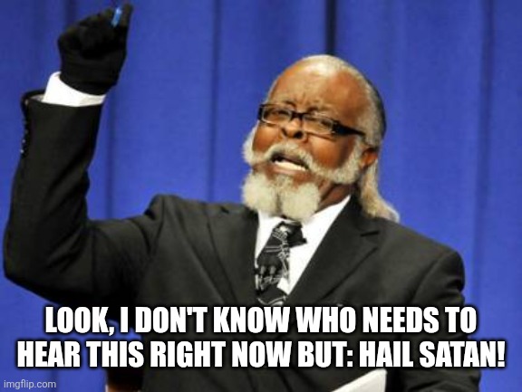 Too Damn High | LOOK, I DON'T KNOW WHO NEEDS TO HEAR THIS RIGHT NOW BUT: HAIL SATAN! | image tagged in memes,too damn high | made w/ Imgflip meme maker
