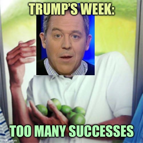 Gutfeld | TRUMP’S WEEK:; TOO MANY SUCCESSES | image tagged in why cant i,memes | made w/ Imgflip meme maker
