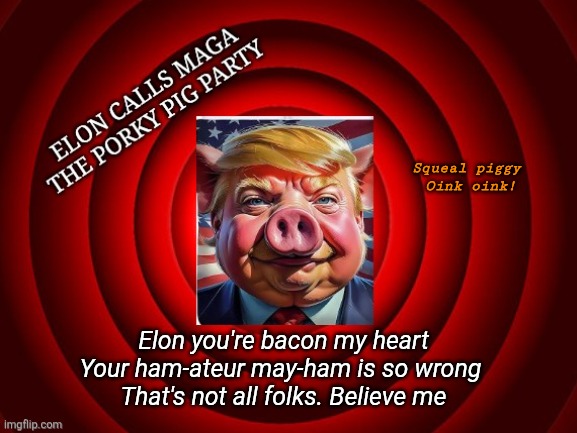 Don't go bacon my heart ~ Elon | Squeal piggy 
Oink oink! Elon you're bacon my heart
Your ham-ateur may-ham is so wrong 
That's not all folks. Believe me | image tagged in donald trump,elon musk,family feud,porky pig,maga | made w/ Imgflip meme maker