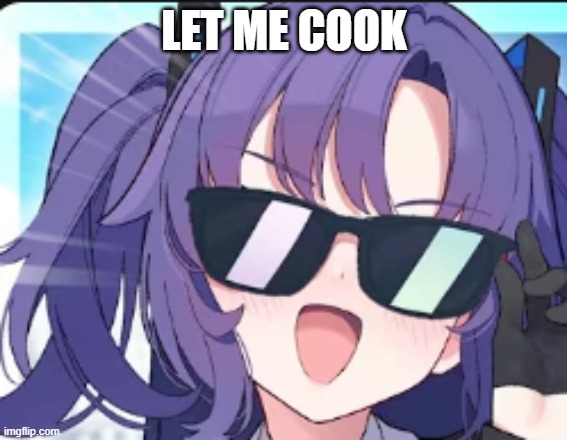Yuuka with Sunglasses | LET ME COOK | image tagged in yuuka with sunglasses | made w/ Imgflip meme maker