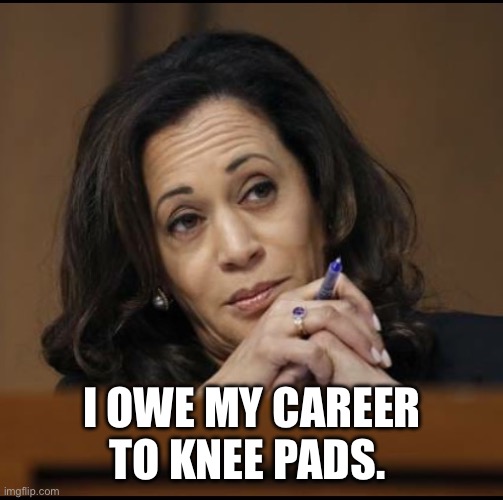 Kamala Harris  | I OWE MY CAREER TO KNEE PADS. | image tagged in kamala harris | made w/ Imgflip meme maker