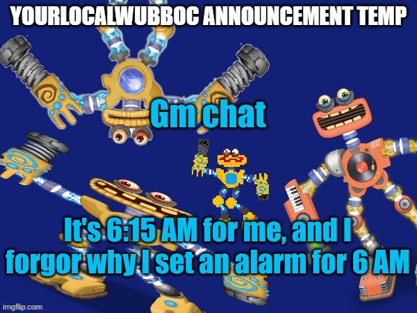 YourLocalWubboc Announcement Temp | Gm chat; It's 6:15 AM for me, and I forgor why I set an alarm for 6 AM | image tagged in yourlocalwubboc announcement temp | made w/ Imgflip meme maker