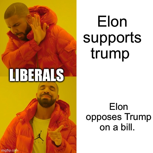 Drake Hotline Bling Meme | Elon supports trump Elon opposes Trump on a bill. LIBERALS | image tagged in memes,drake hotline bling | made w/ Imgflip meme maker