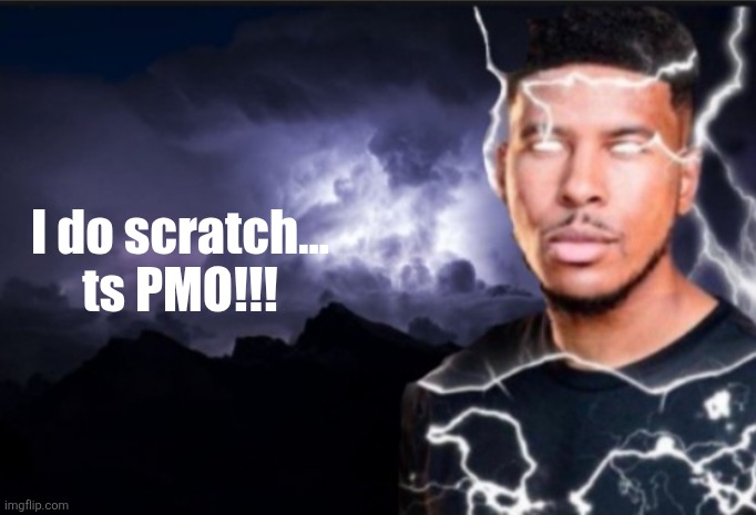 K wodr blank | I do scratch... ts PMO!!! | image tagged in k wodr blank | made w/ Imgflip meme maker