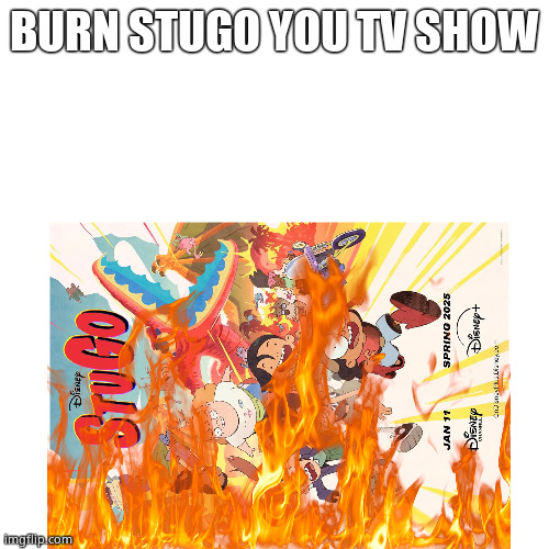 UPVOTE IF YOU HATE STUGO | BURN STUGO YOU TV SHOW | image tagged in memes,disney channel,disney,tv show,2025 | made w/ Imgflip meme maker