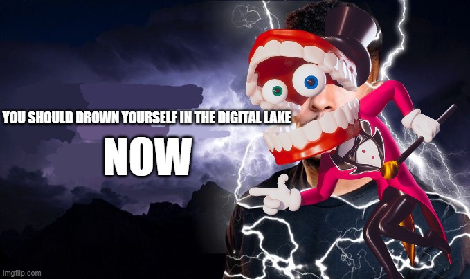 e | NOW; YOU SHOULD DROWN YOURSELF IN THE DIGITAL LAKE | made w/ Imgflip meme maker