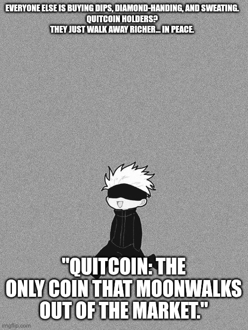 Gojo | EVERYONE ELSE IS BUYING DIPS, DIAMOND-HANDING, AND SWEATING.  
QUITCOIN HOLDERS?  
THEY JUST WALK AWAY RICHER… IN PEACE. "QUITCOIN: THE ONLY COIN THAT MOONWALKS OUT OF THE MARKET." | image tagged in gojo | made w/ Imgflip meme maker