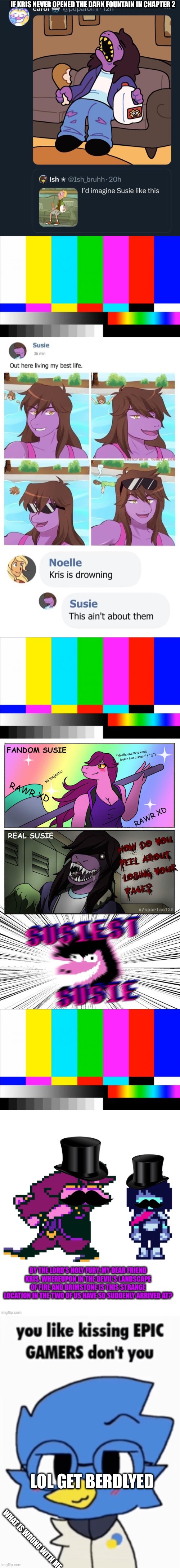 Memes | IF KRIS NEVER OPENED THE DARK FOUNTAIN IN CHAPTER 2; LOL GET BERDLYED; WHAT IS WRONG WITH ME | image tagged in tv test card color,susie,kris,noelle,maybe berdly | made w/ Imgflip meme maker