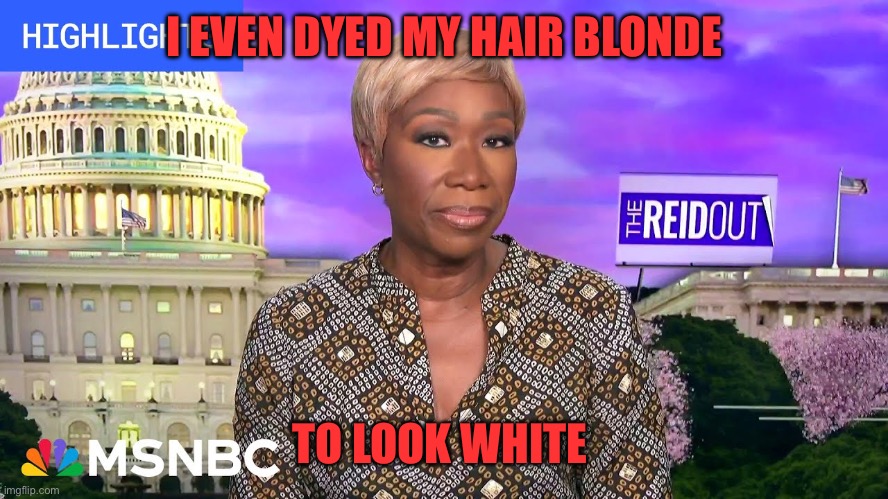 Joy Reid Blonde | I EVEN DYED MY HAIR BLONDE TO LOOK WHITE | image tagged in joy reid blonde | made w/ Imgflip meme maker