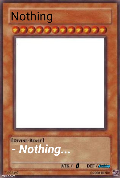 Nothing... | Nothing; - Nothing... Nothing; 0 | image tagged in yugioh card,random,card,original meme | made w/ Imgflip meme maker