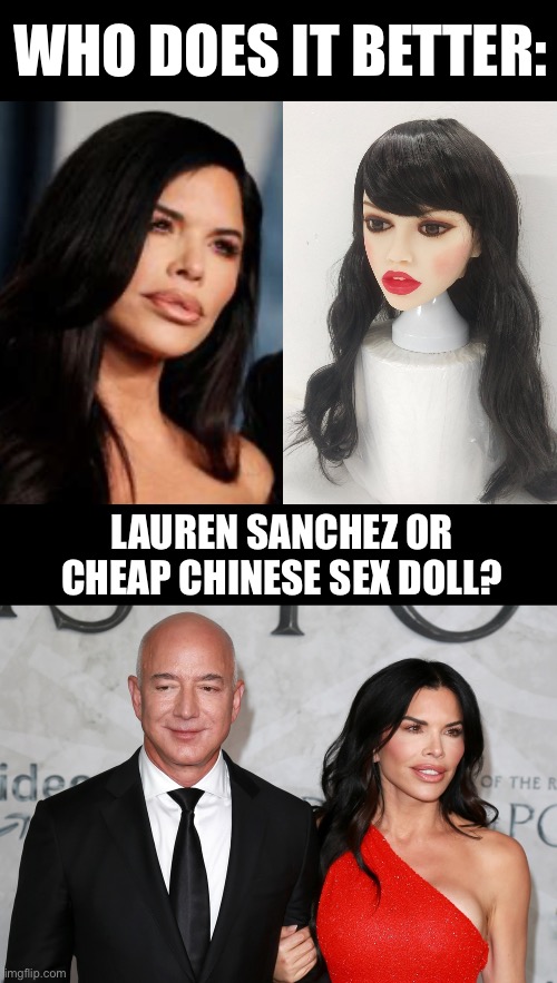 „Why Not both?“ | WHO DOES IT BETTER:; LAUREN SANCHEZ OR CHEAP CHINESE SEX DOLL? | image tagged in jeff bezos,wedding,doll,amazon | made w/ Imgflip meme maker