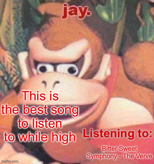 Jay. Updated temp | This is the best song to listen to while high; Bitter Sweet Symphony - The Verve | image tagged in jay updated temp | made w/ Imgflip meme maker