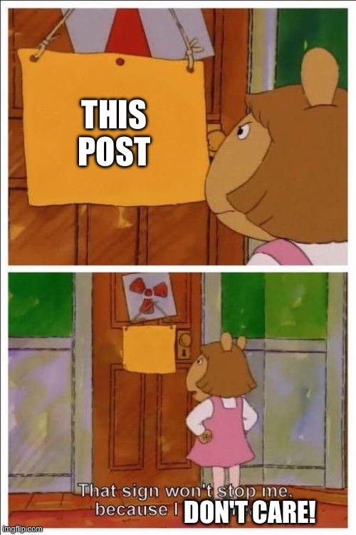 That sign won't stop me! | THIS POST DON'T CARE! | image tagged in that sign won't stop me | made w/ Imgflip meme maker