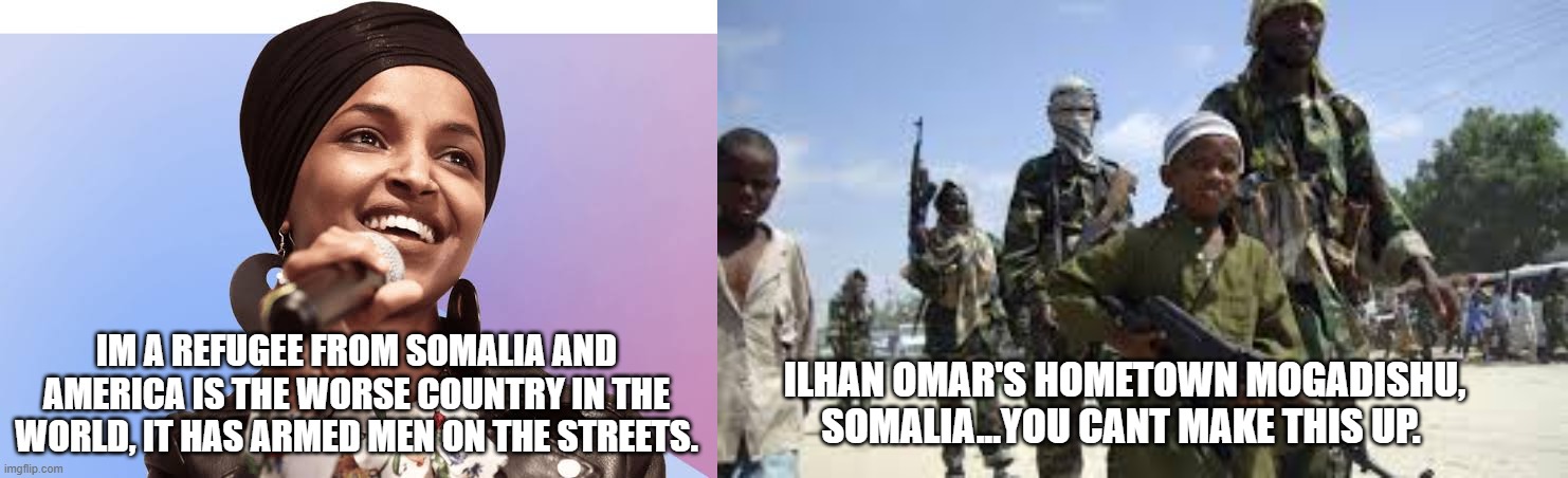 These foreign university student communists infiltrators are out of control. The new mayor nominee in NY is Ugandan, Kampala. | IM A REFUGEE FROM SOMALIA AND AMERICA IS THE WORSE COUNTRY IN THE WORLD, IT HAS ARMED MEN ON THE STREETS. ILHAN OMAR'S HOMETOWN MOGADISHU, SOMALIA...YOU CANT MAKE THIS UP. | image tagged in ilhan omar,america,somalia,aoc | made w/ Imgflip meme maker