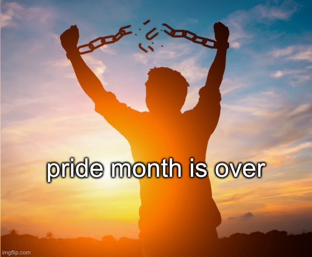 finally | pride month is over | image tagged in man breaking free from chains over the sunset | made w/ Imgflip meme maker