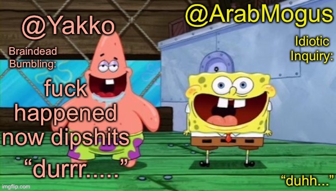 Yakko and ArabMogus’s shared temp | fuck happened now dipshits | image tagged in yakko and arabmogus s shared temp | made w/ Imgflip meme maker