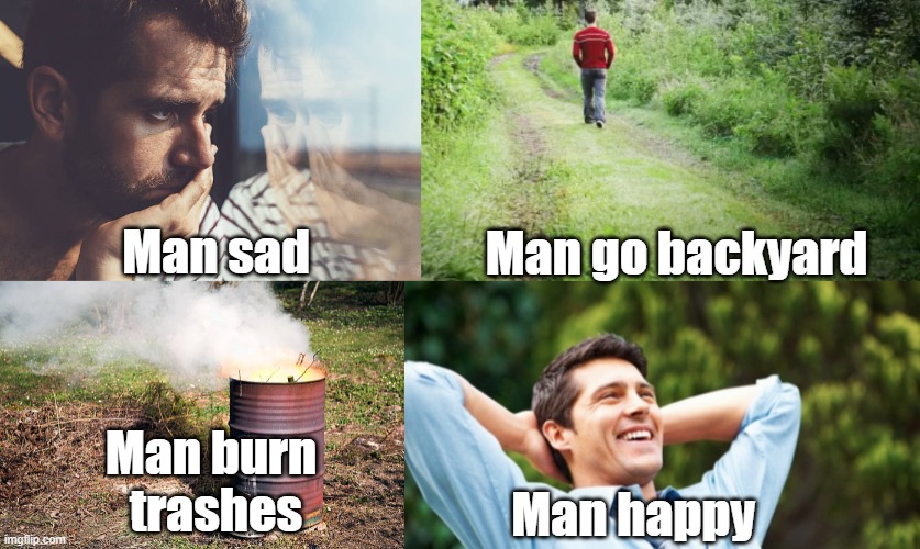 Men are simple | Man go backyard; Man sad; Man burn 
trashes; Man happy | image tagged in meme man | made w/ Imgflip meme maker