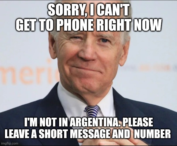 Joe Biden Wink | SORRY, I CAN'T GET TO PHONE RIGHT NOW I'M NOT IN ARGENTINA. PLEASE LEAVE A SHORT MESSAGE AND  NUMBER | image tagged in joe biden wink | made w/ Imgflip meme maker