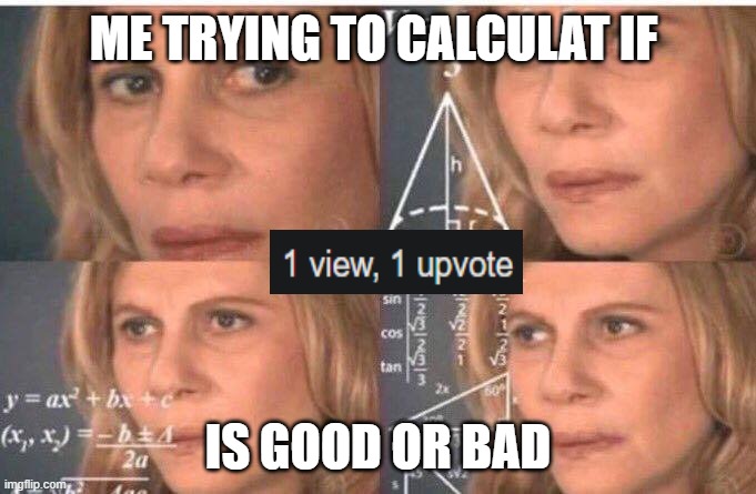 good or bad | ME TRYING TO CALCULAT IF; IS GOOD OR BAD | image tagged in math lady/confused lady,front page plz | made w/ Imgflip meme maker
