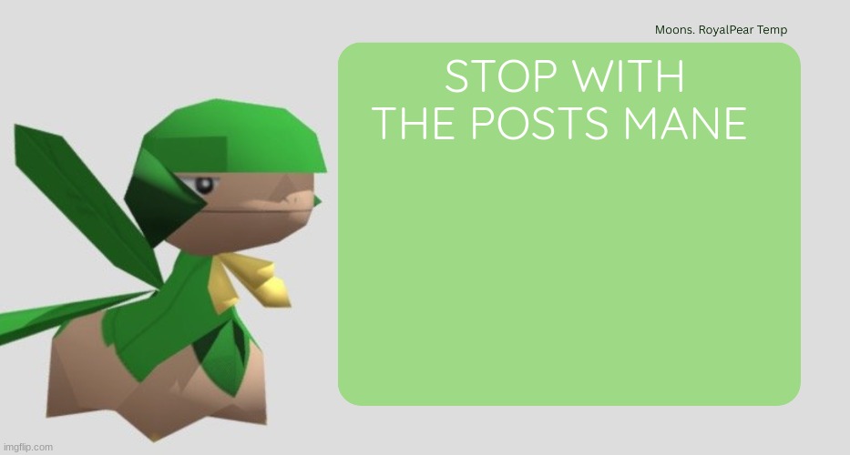 Moons RoyalPear temp | STOP WITH THE POSTS MANE | image tagged in moons royalpear temp | made w/ Imgflip meme maker