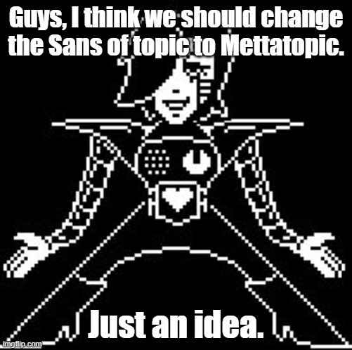 HEY EVERY ! | Guys, I think we should change the Sans of topic to Mettatopic. Just an idea. | image tagged in mettaton,no sans of topic | made w/ Imgflip meme maker