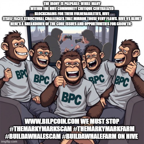 THE IRONY IS PALPABLE: WHILE MANY WITHIN THE HIVE COMMUNITY CRITIQUE CENTRALIZED BLOCKCHAINS FOR THEIR VULNERABILITIES, HIVE ITSELF FACES STRUCTURAL CHALLENGES THAT MIRROR THOSE VERY FLAWS. HIVE VS BLURT

HERE’S A BREAKDOWN OF THE CORE ISSUES AND OPPORTUNITIES FOR GROWTH:; WWW.BILPCOIN.COM WE MUST STOP #THEMARKYMARKSCAM #THEMARKYMARKFARM #BUILDAWHALESCAM #BUILDAWHALEFARM ON HIVE | made w/ Imgflip meme maker