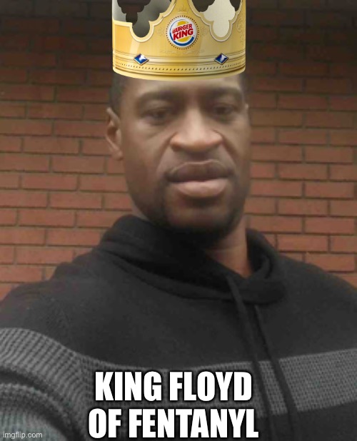 george floyd | KING FLOYD OF FENTANYL | image tagged in george floyd | made w/ Imgflip meme maker
