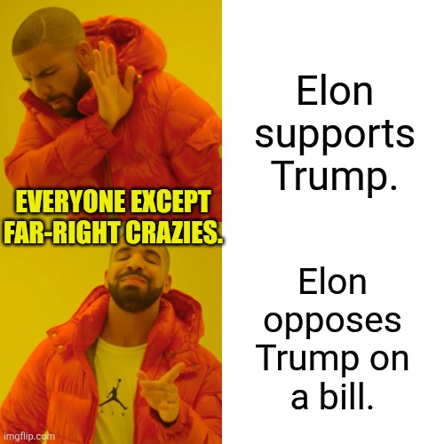 Drake Hotline Bling Meme | Elon supports Trump. Elon
opposes
Trump on
a bill. EVERYONE EXCEPT
FAR-RIGHT CRAZIES. | image tagged in memes,drake hotline bling | made w/ Imgflip meme maker