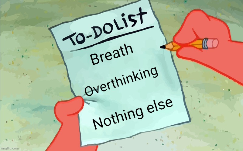 patrick to do list actually blank | Breath; Overthinking; Nothing else | image tagged in patrick to do list actually blank | made w/ Imgflip meme maker