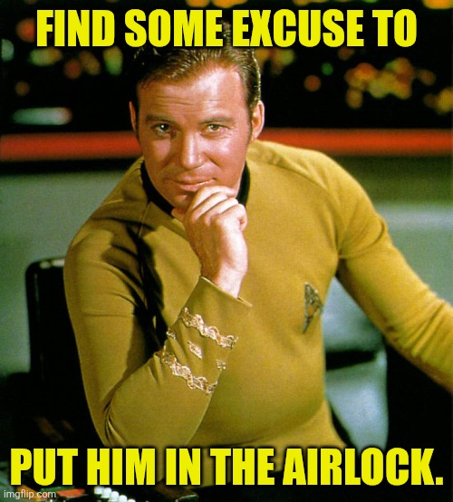 captain kirk | FIND SOME EXCUSE TO PUT HIM IN THE AIRLOCK. | image tagged in captain kirk | made w/ Imgflip meme maker