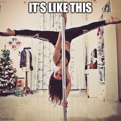 Pole Dance | IT’S LIKE THIS | image tagged in pole dance | made w/ Imgflip meme maker