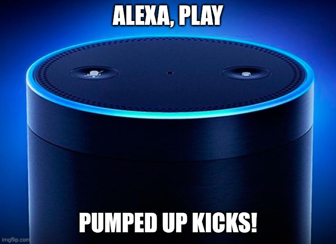 Alexa | ALEXA, PLAY PUMPED UP KICKS! | image tagged in alexa | made w/ Imgflip meme maker