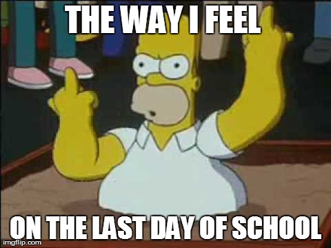 The way I feel... | THE WAY I FEEL  ON THE LAST DAY OF SCHOOL | image tagged in homer simpson | made w/ Imgflip meme maker