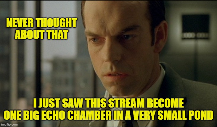 Mr Smith is Big Pharma | NEVER THOUGHT ABOUT THAT I JUST SAW THIS STREAM BECOME ONE BIG ECHO CHAMBER IN A VERY SMALL POND | image tagged in mr smith is big pharma | made w/ Imgflip meme maker