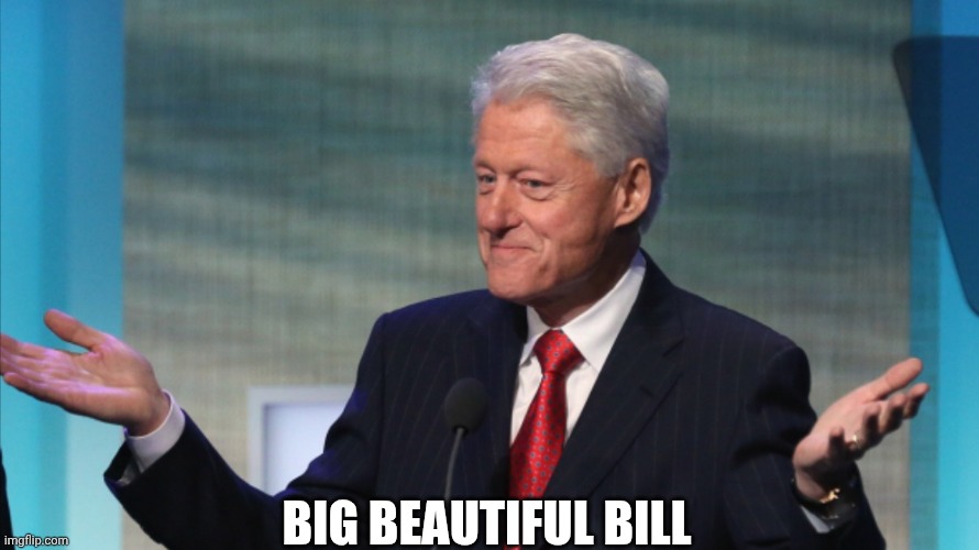 Make Bill Great Again | BIG BEAUTIFUL BILL | image tagged in bill clinton so what,maga,donald trump,bill clinton | made w/ Imgflip meme maker