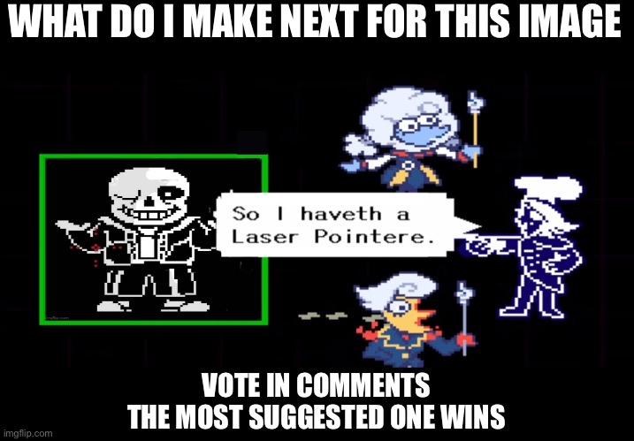 WHAT DO I MAKE NEXT FOR THIS IMAGE; VOTE IN COMMENTS
THE MOST SUGGESTED ONE WINS | made w/ Imgflip meme maker