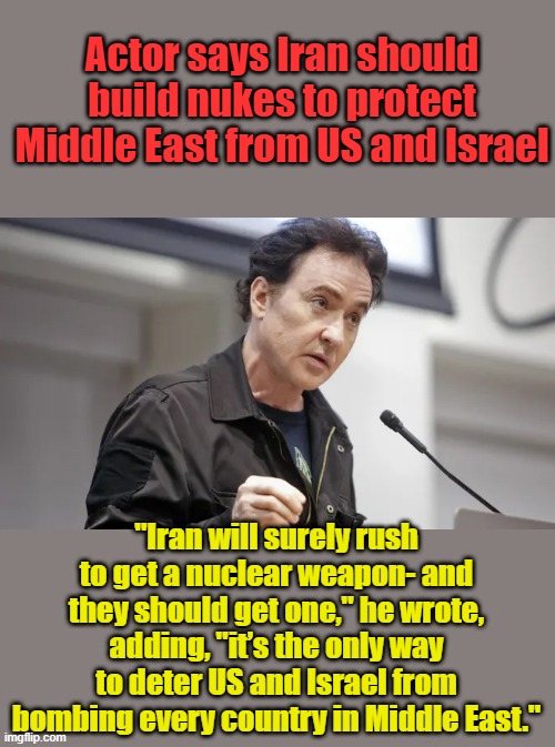 He loves America | Actor says Iran should build nukes to protect Middle East from US and Israel; "Iran will surely rush to get a nuclear weapon- and they should get one," he wrote, adding, "it’s the only way to deter US and Israel from bombing every country in Middle East." | made w/ Imgflip meme maker