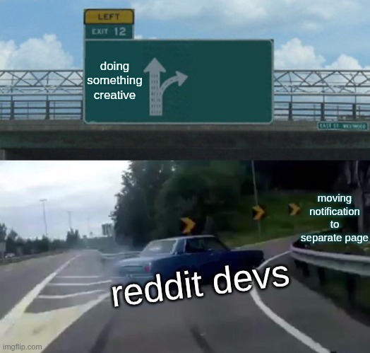 I want old modal | doing something creative; moving notification to separate page; reddit devs | image tagged in memes,left exit 12 off ramp | made w/ Imgflip meme maker