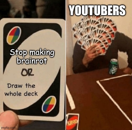 No more brainrot please | YOUTUBERS; Stop making brainrot | image tagged in uno draw the whole deck | made w/ Imgflip meme maker